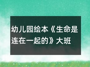 幼兒園繪本《生命是連在一起的》大班語(yǔ)言教案