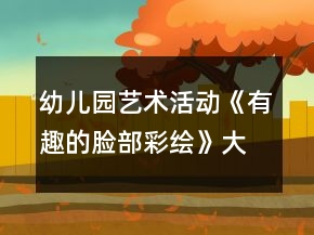 幼兒園藝術(shù)活動《有趣的臉部彩繪》大班美術(shù)教案