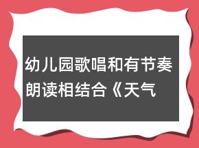 幼兒園歌唱和有節(jié)奏朗讀相結(jié)合《天氣歌》大班音樂教案歌詞