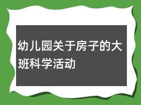 幼兒園關(guān)于房子的大班科學(xué)活動(dòng)