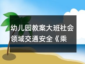 幼兒園教案大班社會(huì)領(lǐng)域交通安全《乘火車(chē)》反思