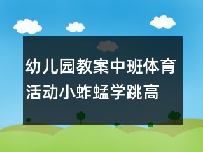 幼兒園教案中班體育活動：小蚱蜢學(xué)跳高反思