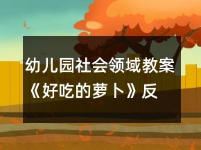 幼兒園社會(huì)領(lǐng)域教案《好吃的蘿卜》反思