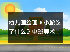 幼兒園繪畫《小蛇吃了什么》中班美術(shù)教案