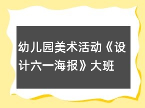 幼兒園美術(shù)活動(dòng)《設(shè)計(jì)六一海報(bào)》大班教案