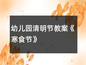 幼兒園清明節(jié)教案《寒食節(jié)》