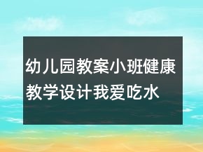 幼兒園教案小班健康教學設(shè)計：我愛吃水果反思