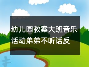 幼兒園教案大班音樂(lè)活動(dòng)：弟弟不聽(tīng)話反思