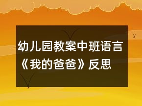 幼兒園教案中班語言《我的爸爸》反思