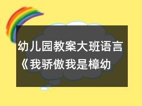 幼兒園教案大班語(yǔ)言《我驕傲我是樟幼娃》反思