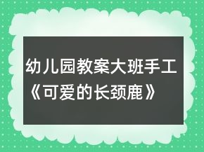 幼兒園教案大班手工《可愛的長(zhǎng)頸鹿》教案