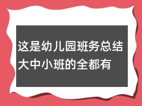 這是幼兒園班務(wù)總結(jié)大中小班的全都有哦趕緊收藏