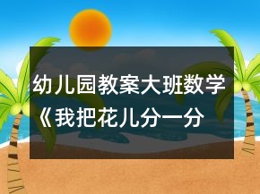 幼兒園教案大班數(shù)學《我把花兒分一分》反思