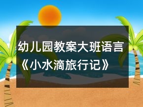 幼兒園教案大班語(yǔ)言《小水滴旅行記》反思