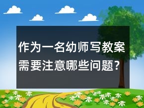 作為一名幼師寫教案需要注意哪些問題？很重要