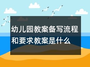 幼兒園教案備寫流程和要求教案是什么樣的？