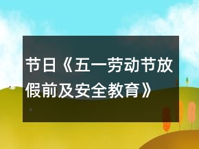節(jié)日《五一勞動節(jié)放假前及安全教育》范文參考