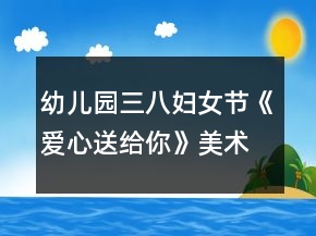 幼兒園三八婦女節(jié)《愛心送給你》美術(shù)教案