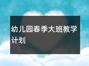 幼兒園春季大班教學計劃