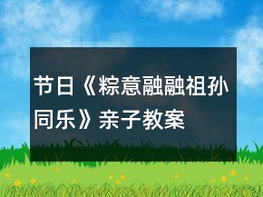 節(jié)日《粽意融融祖孫同樂》親子教案