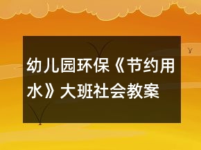 幼兒園環(huán)?！豆?jié)約用水》大班社會(huì)教案