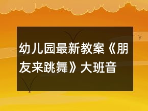 幼兒園最新教案《朋友來跳舞》大班音樂反思打擊樂器