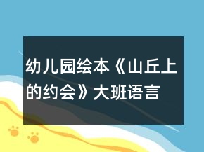 幼兒園繪本《山丘上的約會(huì)》大班語(yǔ)言教案