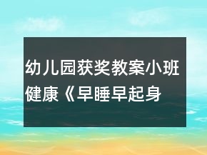 幼兒園獲獎(jiǎng)教案小班健康《早睡早起身體好》反思