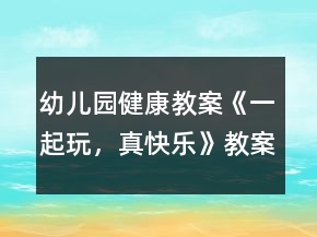 幼兒園健康教案《一起玩，真快樂》教案反思