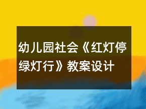 幼兒園社會《紅燈停綠燈行》教案設(shè)計及教學(xué)反思