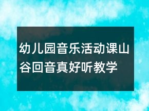 幼兒園音樂活動(dòng)課：山谷回音真好聽教學(xué)設(shè)計(jì)與反思