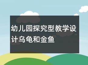 幼兒園探究型教學(xué)設(shè)計(jì)“烏龜和金魚(yú)”