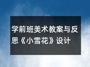 學(xué)前班美術(shù)教案與反思：《小雪花》設(shè)計(jì)與反思