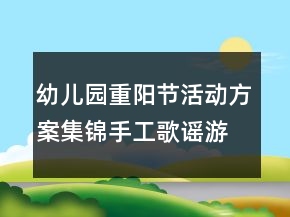 幼兒園重陽節(jié)活動方案集錦手工歌謠游戲