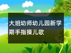 大班幼師幼兒園新學(xué)期手指操兒歌