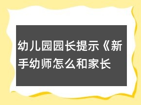 幼兒園園長(zhǎng)提示《新手幼師怎么和家長(zhǎng)溝通？》