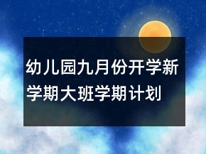 幼兒園九月份開學新學期大班學期計劃