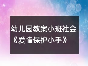 幼兒園教案小班社會(huì)《愛惜保護(hù)小手》反思