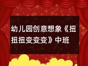 幼兒園創(chuàng)意想象《扭扭扭變變變》中班美工制作教案反思