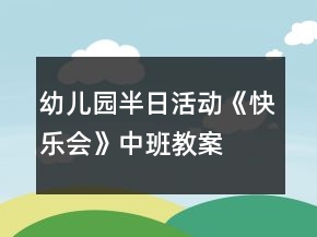 幼兒園半日活動《快樂會》中班教案
