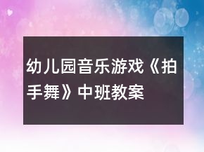 幼兒園音樂游戲《拍手舞》中班教案