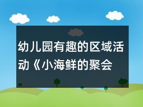 幼兒園有趣的區(qū)域活動《小海鮮的聚會》中班語言閱讀教案