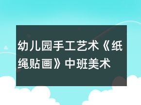 幼兒園手工藝術(shù)《紙繩貼畫》中班美術(shù)教案反思