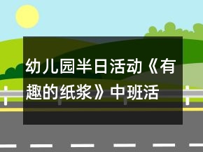 幼兒園半日活動《有趣的紙漿》中班活動方案反思