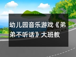 幼兒園音樂(lè)游戲《弟弟不聽話》大班教案