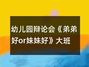幼兒園辯論會(huì)《弟弟好or妹妹好》大班語(yǔ)言教案