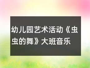 幼兒園藝術(shù)活動(dòng)《蟲蟲的舞》大班音樂(lè)教案