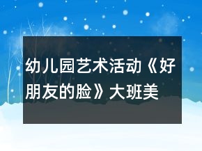 幼兒園藝術(shù)活動(dòng)《好朋友的臉》大班美術(shù)教案