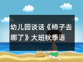 幼兒園談話《柿子去哪了》大班秋季語言教案
