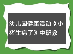 幼兒園健康活動《小豬生病了》中班教案反思